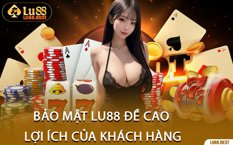 Bảo Mật Lu88 Đề Cao Lợi Ích Của Khách Hàng