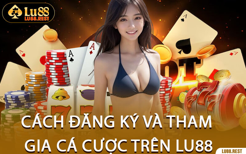 Cách Đăng Ký và Tham Gia Cá Cược Trên Lu88