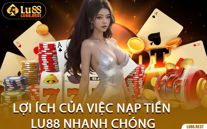 Lợi Ích Của Việc Nạp Tiền Lu88 Nhanh Chóng