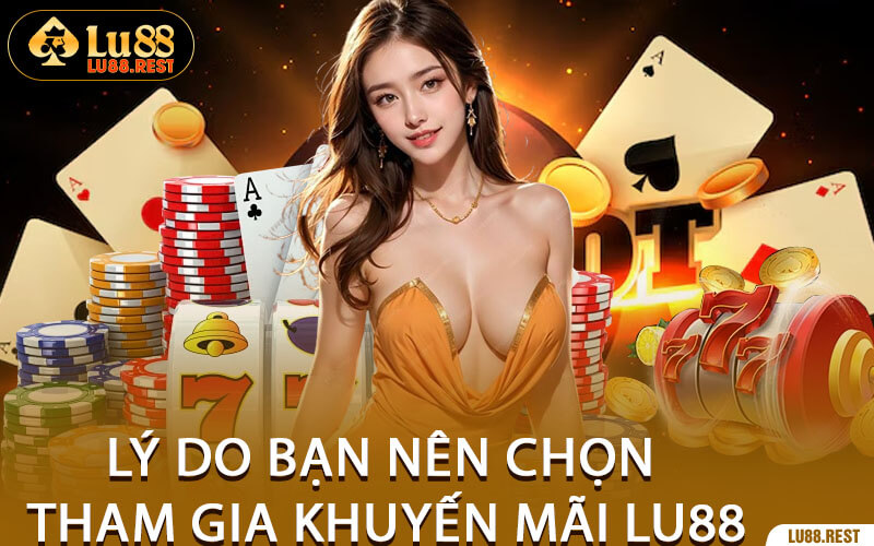 Lý Do Bạn Nên Chọn Tham Gia Khuyến Mãi Lu88